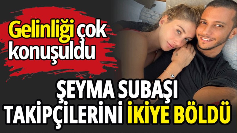 Şeyma Subaşı takipçilerini ikiye böldü