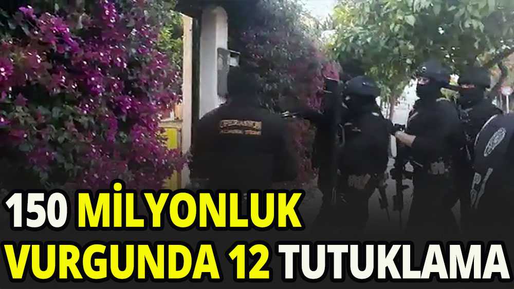 150 milyonluk vurgunda 12 tutuklama