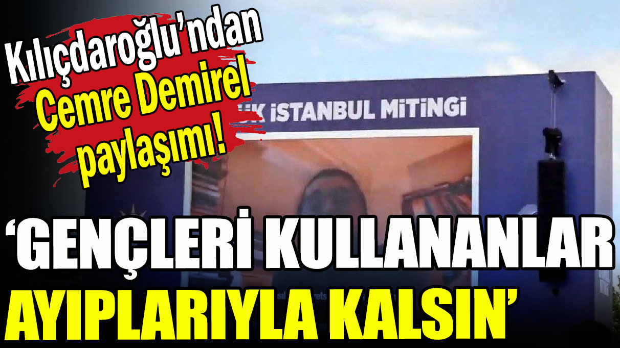 Kılıçdaroğlu'ndan 'Cemre Demirel' paylaşımı: Gençleri kullananlar ayıplarıyla kalsın