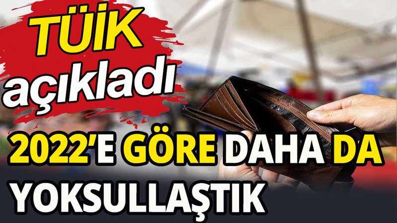 2022'e göre daha da yoksullaştık