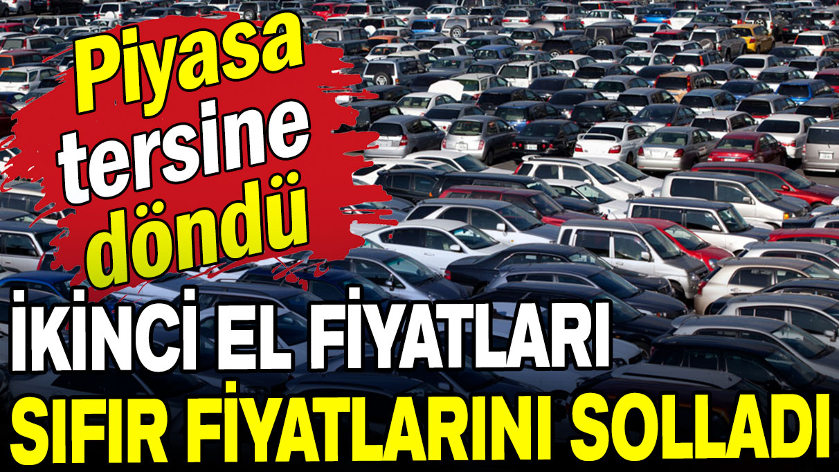 Piyasa tersine döndü: İkinci el fiyatları sıfır fiyatını solladı