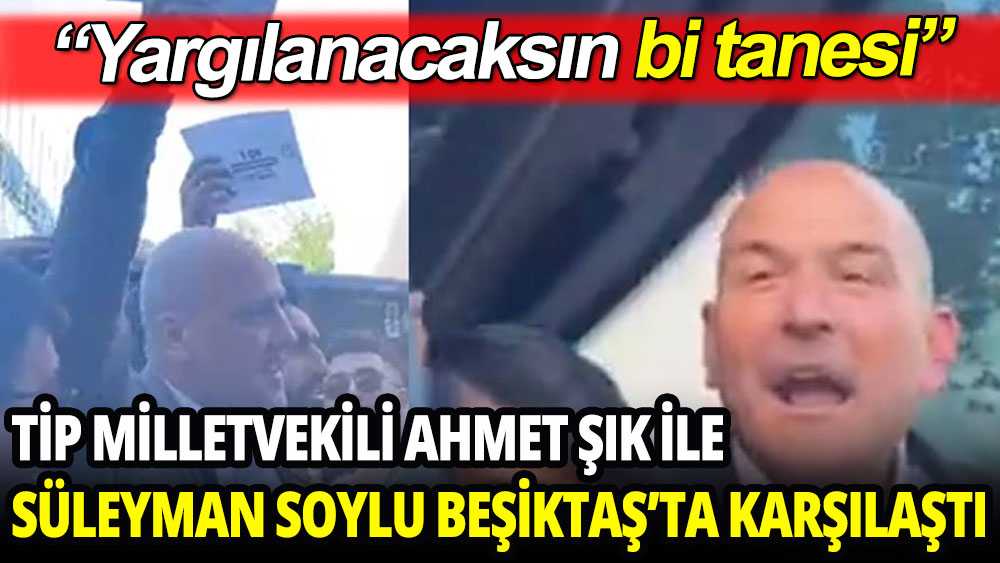 TİP Milletvekili Ahmet Şık ile Süleyman Soylu Beşiktaş'ta karşılaştı