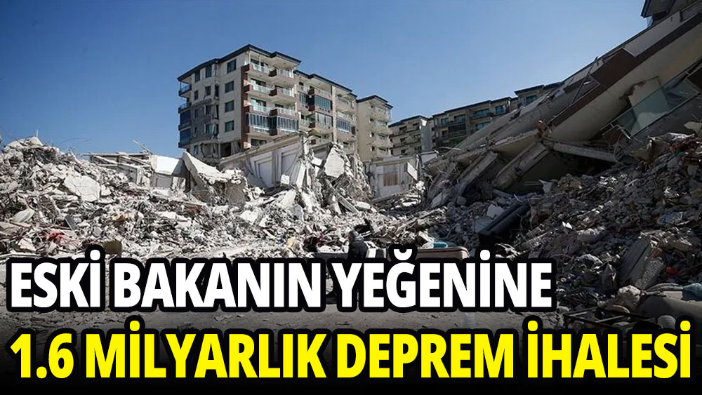 Eski bakanın yeğenine 1.6 milyarlık deprem ihalesi