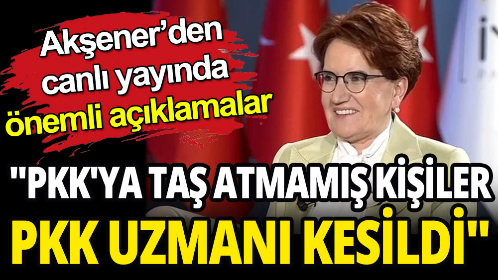 Meral Akşener'den canlı yayında önemli açıklamalar: PKK'ya taş atmamış kişiler PKK uzmanı kesildi