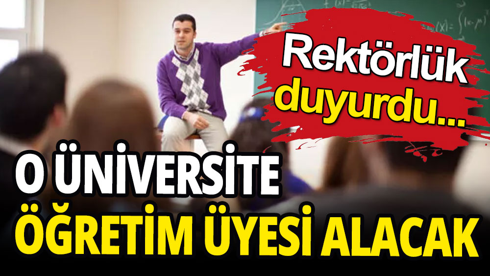 Rektörlük duyurdu: O üniversite öğretim üyesi alacak