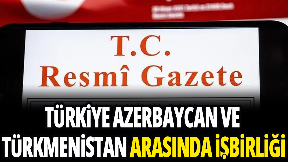 Türkiye, Azerbaycan ve Türkmenistan arasında işbirliği 