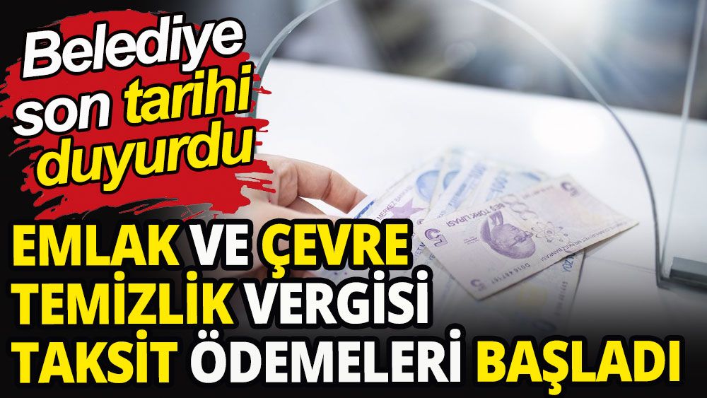 Belediye son günü duyurdu: Emlak ve çevre temizlik vergisi birinci taksit ödemeleri başladı