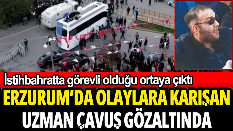 Erzurum'da olaylara karışan Uzman Çavuş gözaltına alındı: İstihbaratta görevli...
