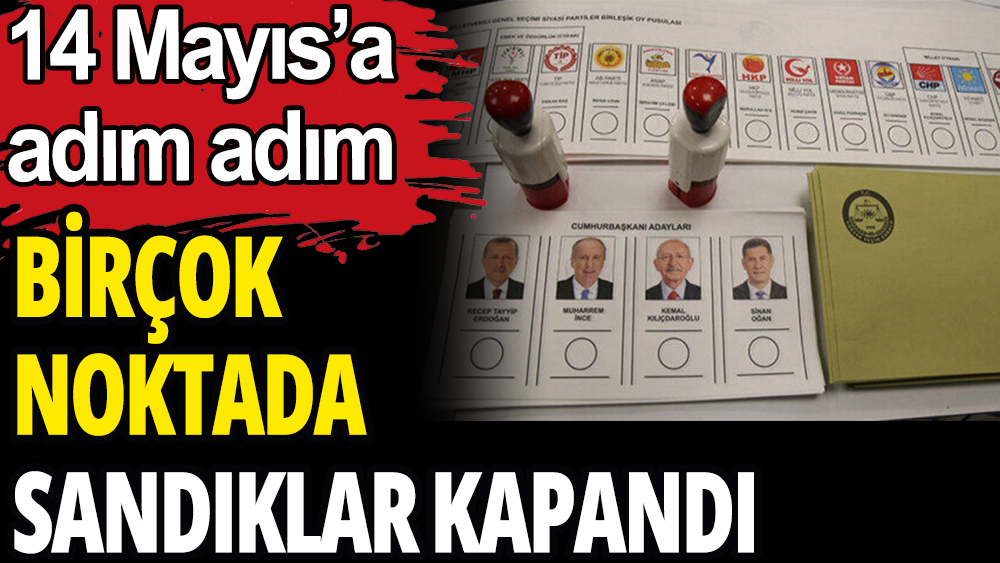 Birçok noktada sandıklar kapandı: 14 Mayıs'a adım adım