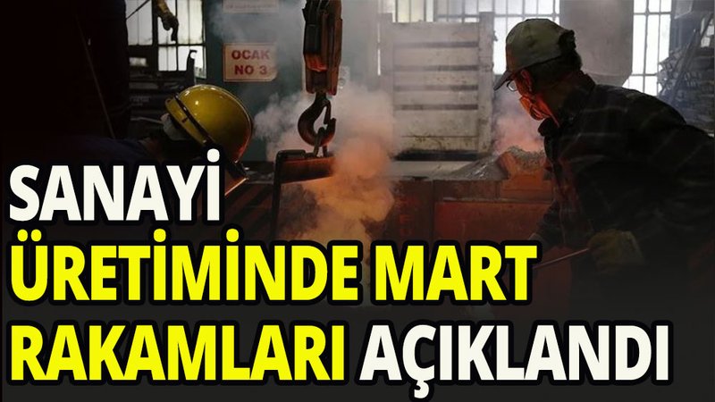 Sanayi üretiminde mart ayı rakamları açıklandı
