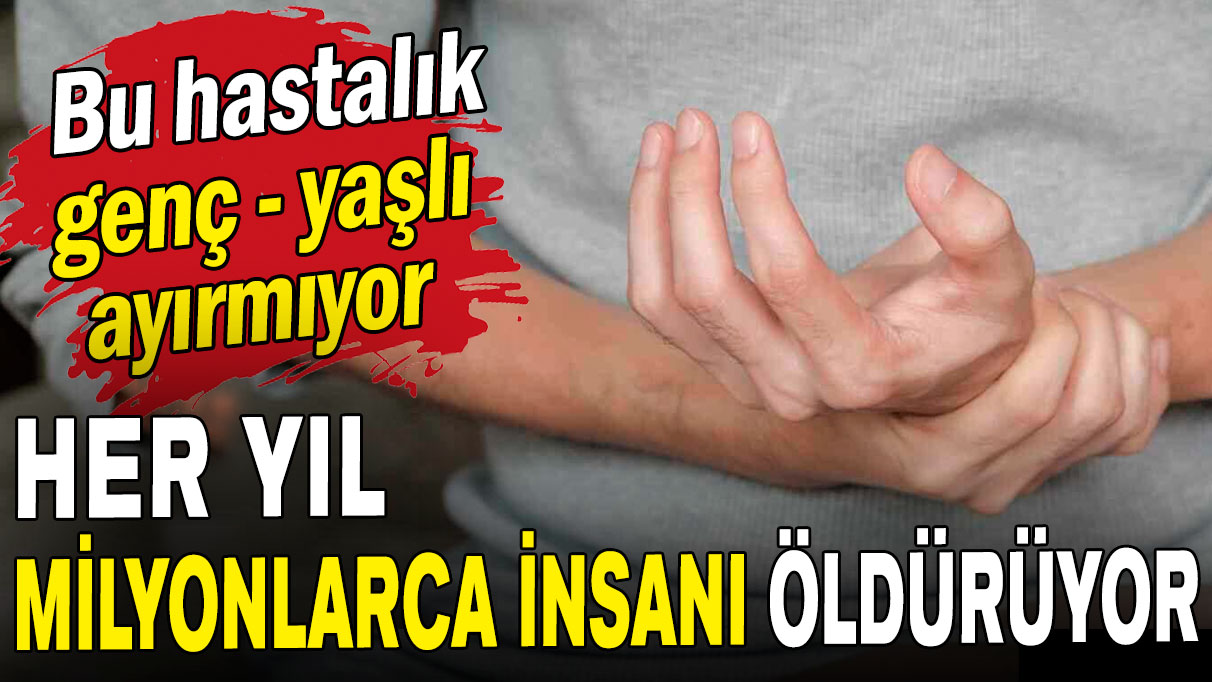 Bu hastalık genç-yaşlı ayırmıyor: Her yıl milyonlarca insanı öldürüyor!