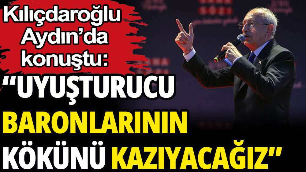 Kemal Kılıçdaroğlu: ''Uyuşturucu baronlarının kökünü kazıyacağız''