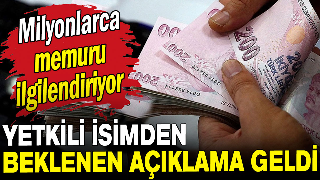 Milyonlarca memuru ilgilendiriyor: Yetkili isimden beklenen açıklama geldi