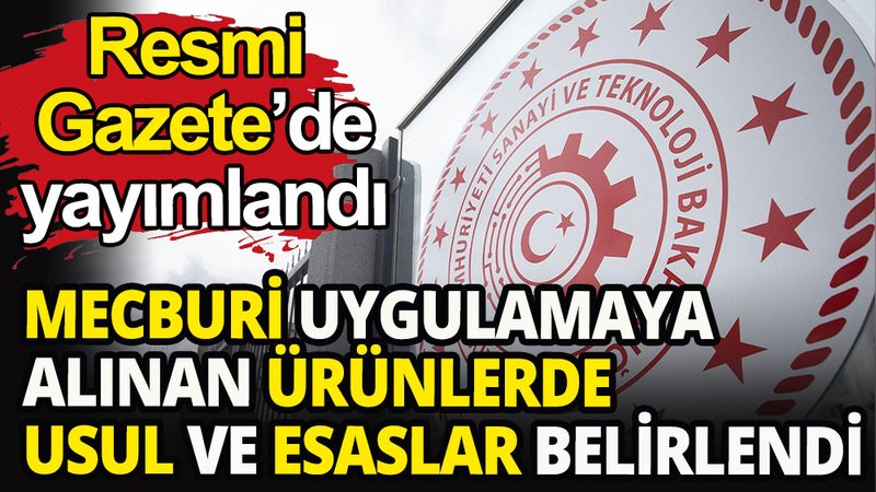 Mecburi uygulamaya alınan ürünlerde usul ve esaslar belirlendi