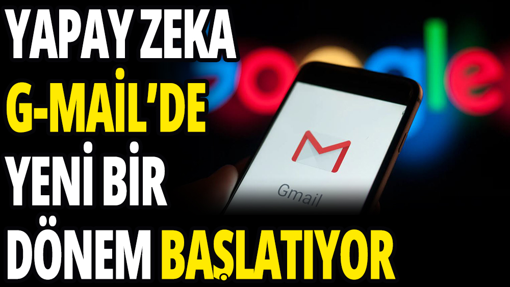 Yapay zeka Gmail'de yeni bir dönem başlatıyor