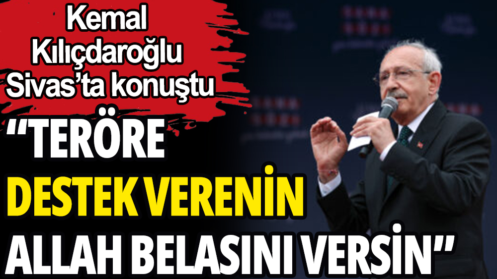 Kemal Kılıçdaroğlu: ''Terörü destek verenin Allah belasını versin''