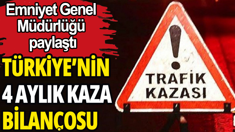 Türkiye'nin 4 aylık kaza bilançosu: Sürücülere ceza yağdı