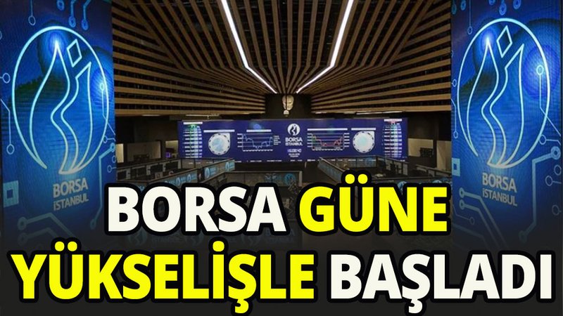 Borsa güne yükselişle başladı
