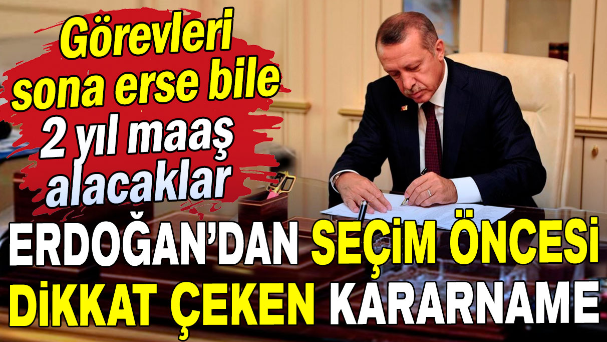 Erdoğan’dan seçim öncesi dikkat çeken kararname: Görevleri sona erse bile 2 yıl maaş alacaklar!