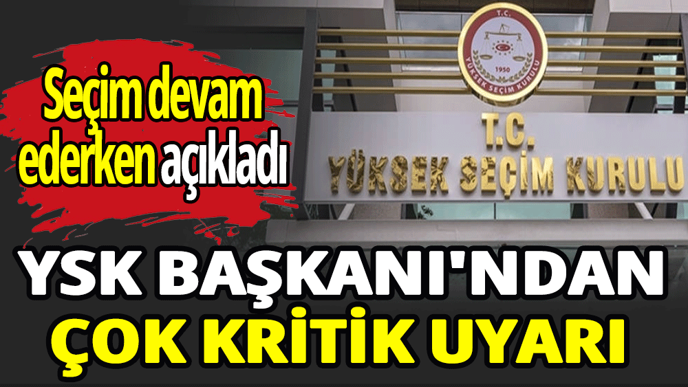 YSK Başkanı'ndan çok kritik uyarı