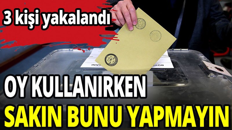 Oy kullanırken sakın bunu yapmayın