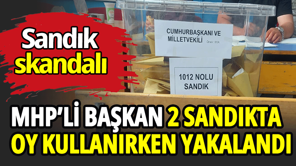 MHP'li Başkan 2 sandıkta oy kullanırken yakalandı