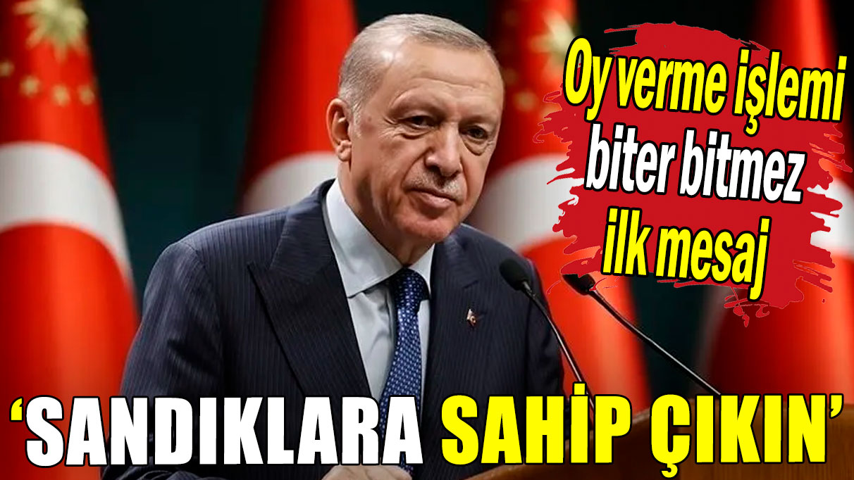 Erdoğan'dan ilk açıklama: Sandıklara sahip çıkın!