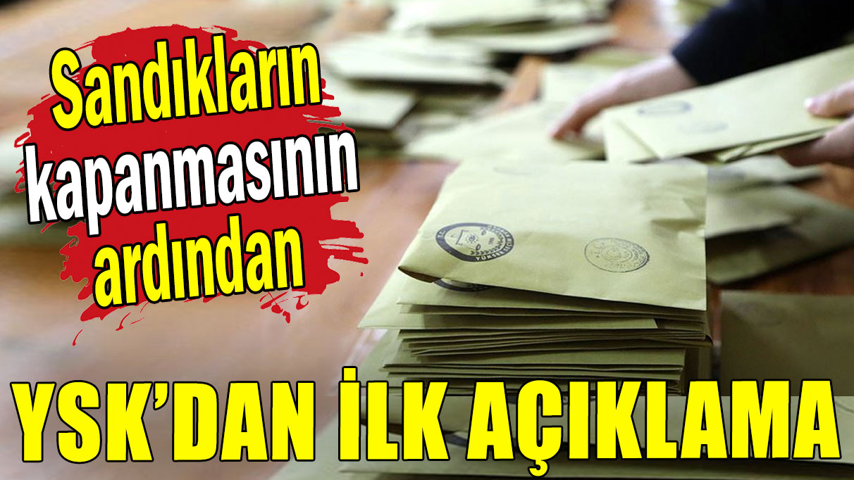 Sandıkların kapanması sonrası YSK'dan ilk açıklama