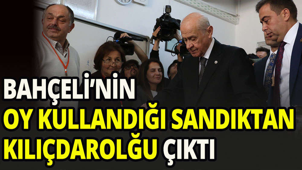 Bahçeli'nin oy kullandığı sandıktan Kılıçdaroğlu birinci çıktı