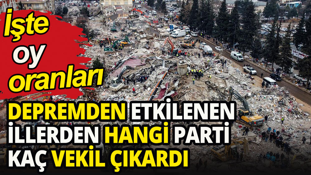 Depremden etkilenen illerden hangi parti kaç vekil çıkardı