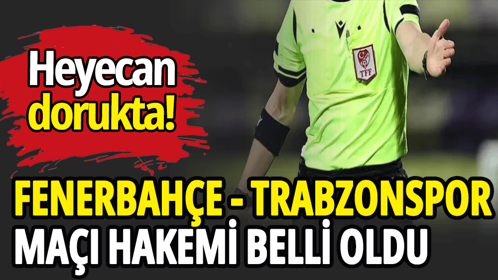 Fenerbahçe - Trabzonspor maçının hakemi belli oldu