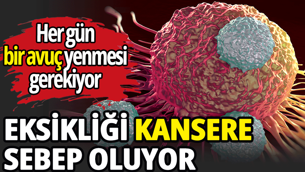 Eksikliği kansere sebep oluyor