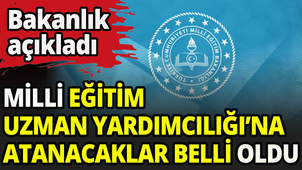 Milli Eğitim Uzman Yardımcılığı'na atanmaya hak kazananlar belli oldu