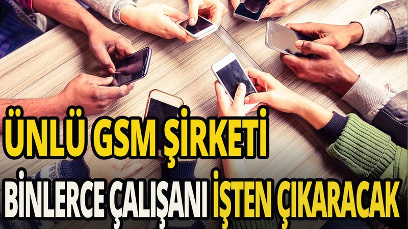 Ünlü GSM şirketi binlerce kişiyi işten çıkaracak