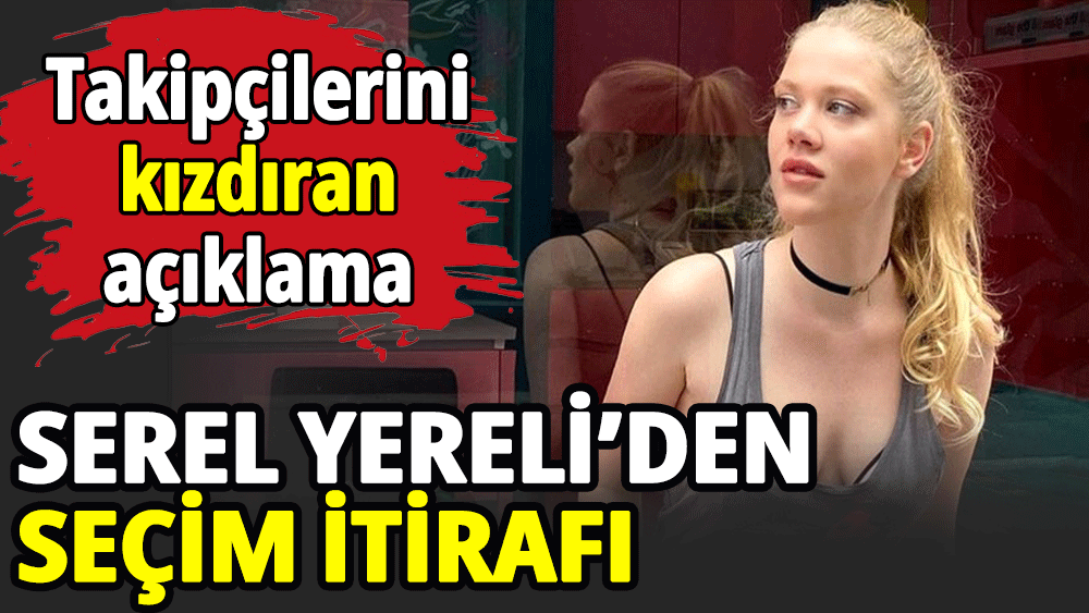 Serel Yereli’den seçim itirafı