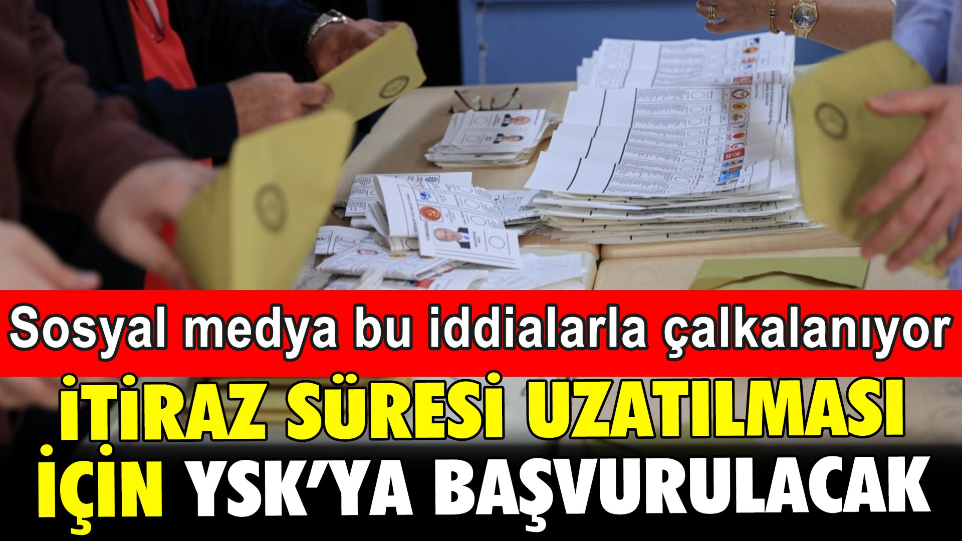 Sandıklara itiraz süresinin uzatılması için YSK'ya başvurulacak