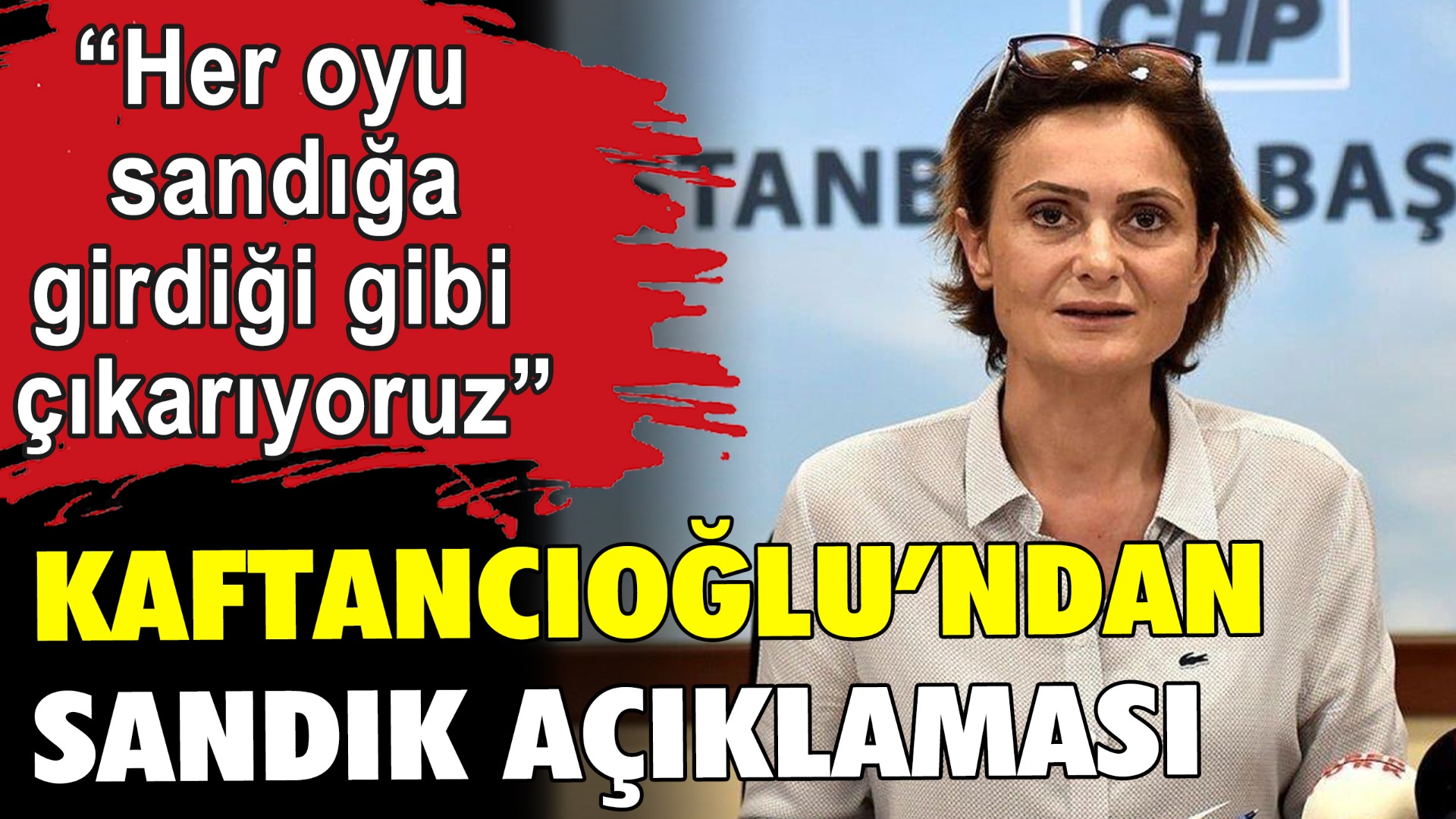 Canan Kaftancıoğlu'ndan sandık açıklaması: "Her oyu sandığa girdiği gibi çıkarıyoruz"