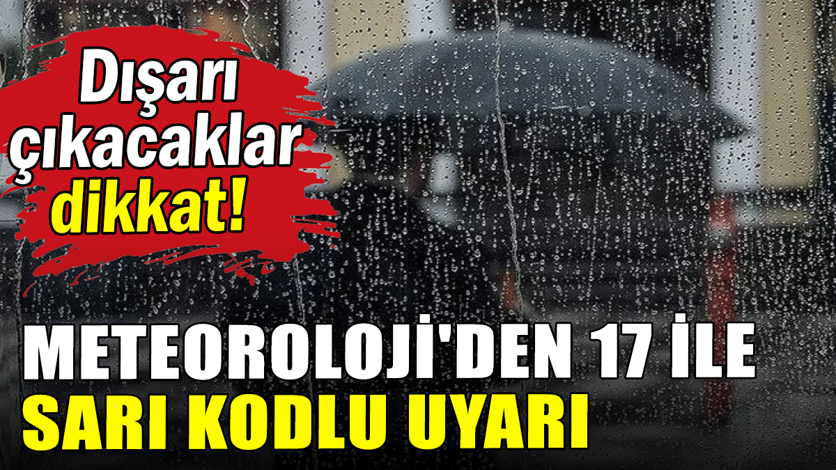 Meteoroloji'den 17 il için sarı kodlu uyarı