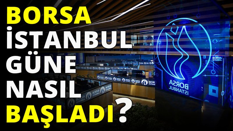 Borsa güne nasıl başladı?