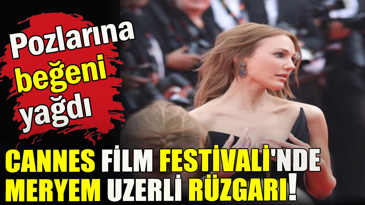 Cannes Film Festivali'nde Meryem Uzerli rüzgarı!