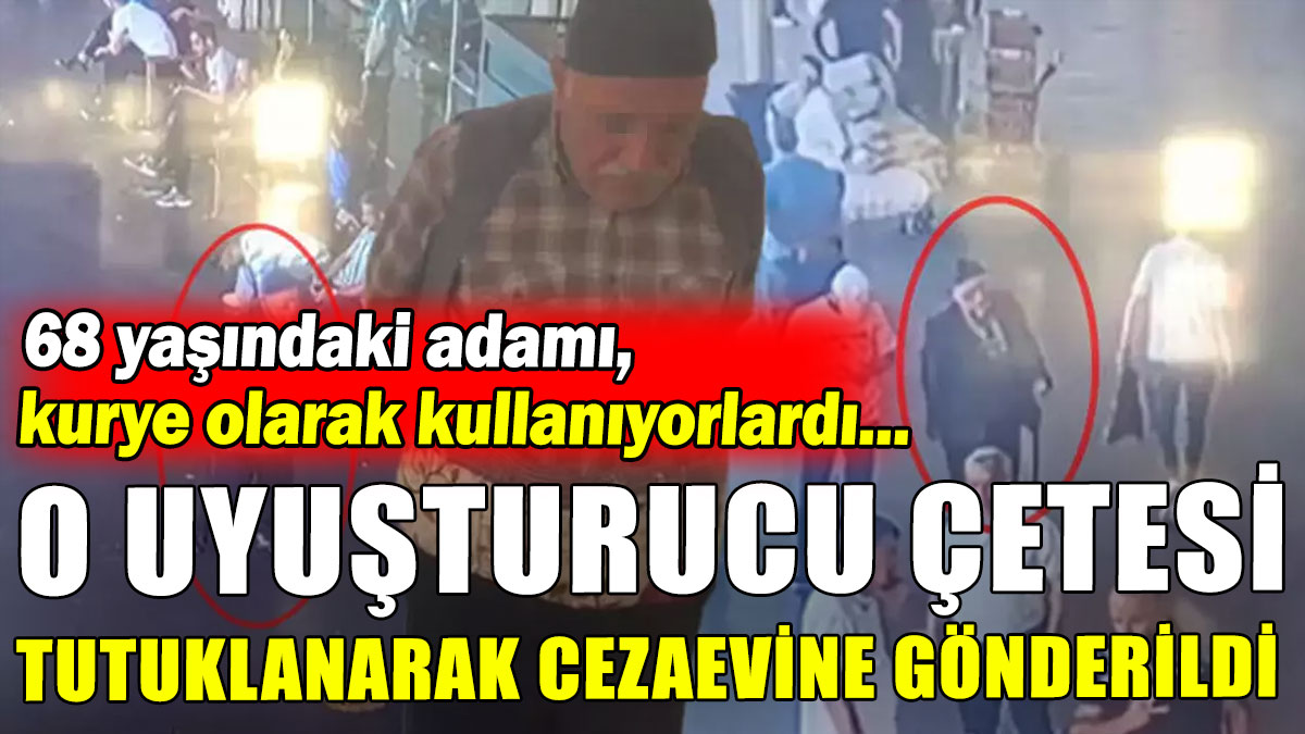 68 yaşındaki adamı kurye olarak kullanan uyuşturucu çetesi tutuklandı