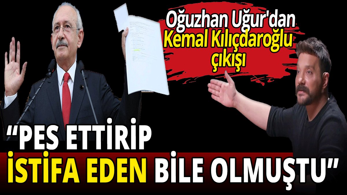 Oğuzhan Uğur'dan Kemal Kılıçdaroğlu çıkışı