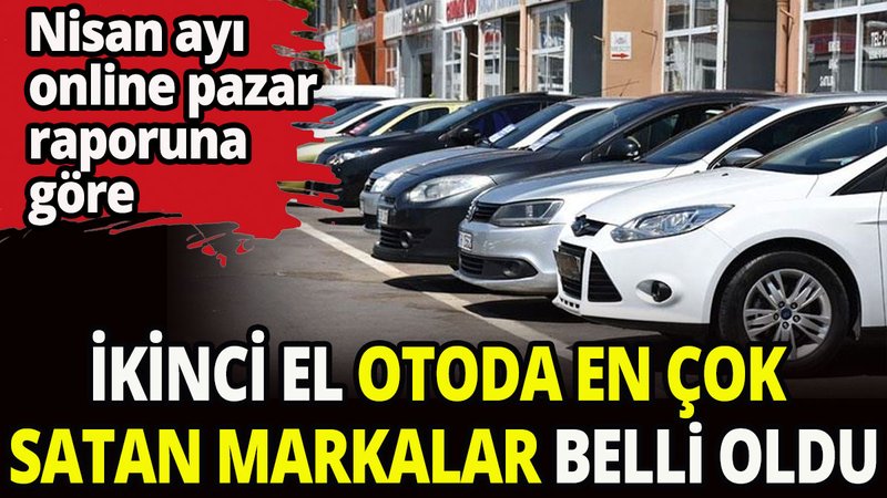 Nisan ayında ikinci el otoda en çok satan markalar belli oldu