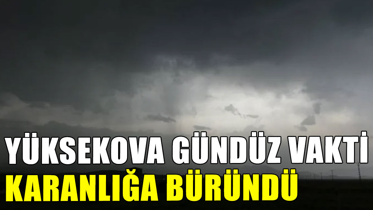 Yüksekova gündüz vakti karanlığa büründü