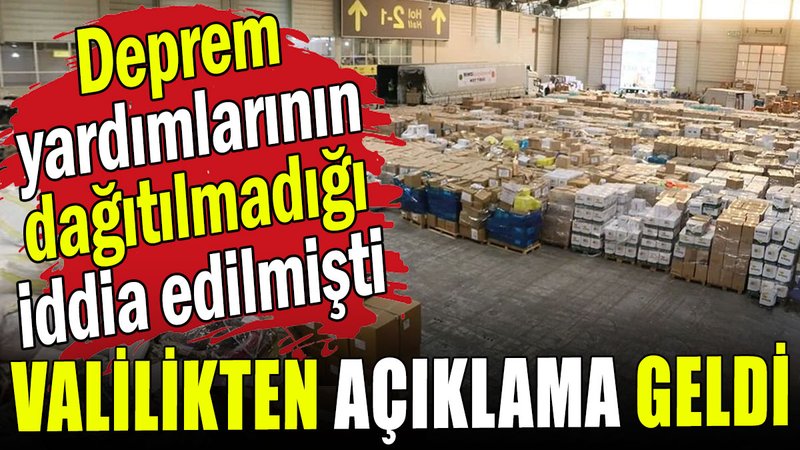 Valilikten açıklama geldi: Deprem yardımlarının dağıtılmadığı iddia edilmişti