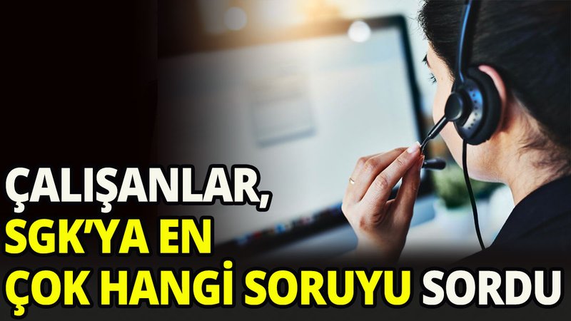 SGK'ya en çok sorulan soru belli oldu