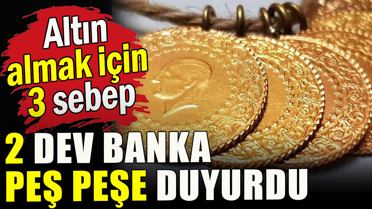 2 dev banka peş peşe duyurdu, altın almak için 3 sebep