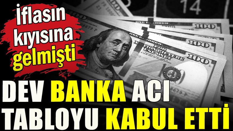 Dev banka acı tabloyu kabul etti