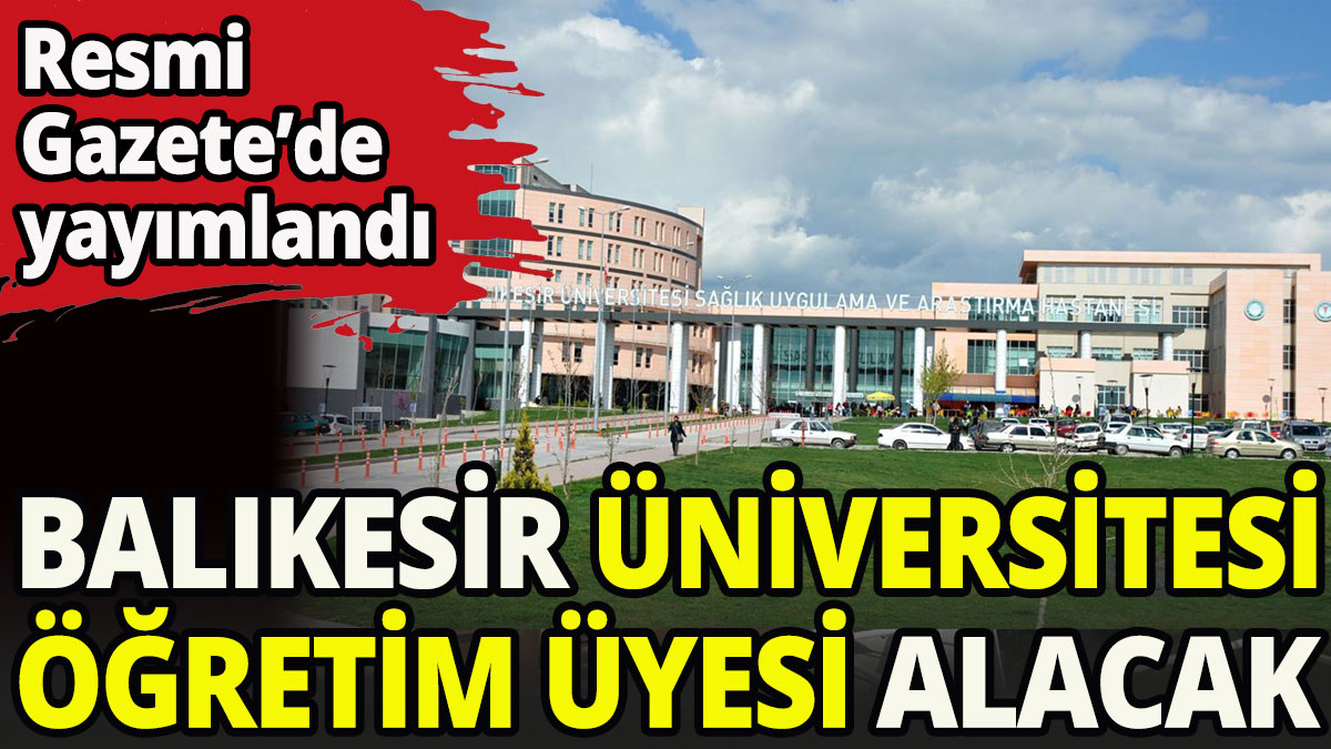 Balıkesir Üniversitesi 46 akademik personel alacak.