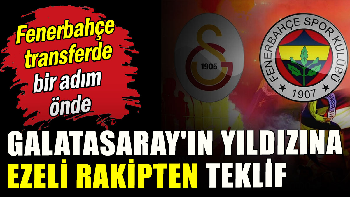 Galatasaray'ın yıldızına ezeli rakipten teklif